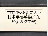 广东省经济贸易职业技术学校学费(广东经贸职校学费)