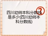 四川幼师本科分数线是多少(四川幼师本科分数线)