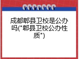 成都郫县卫校是公办吗("郫县卫校公办性质")