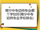 南宁中专幼师专业哪个学校好(南宁中专幼师专业学校排名)