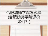 合肥幼师学院怎么样(合肥幼师学院评价如何？)
