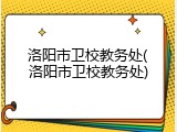 洛阳市卫校教务处(洛阳市卫校教务处)