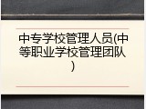 中专学校管理人员(中等职业学校管理团队)