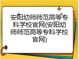 安阳幼师师范高等专科学校官网(安阳幼师师范高等专科学校官网)
