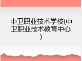 中卫职业技术学校(中卫职业技术教育中心)