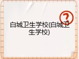 白城卫生学校(白城卫生学校)