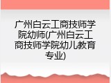 广州白云工商技师学院幼师(广州白云工商技师学院幼儿教育专业)