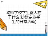 幼师学校学生整天在干什么(幼教专业学生的日常活动)