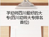 学幼师四川最好的大专(四川幼师大专排名首位)