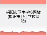 揭阳市卫生学校网站(揭阳市卫生学校网站)