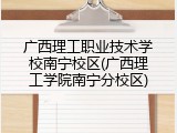 广西理工职业技术学校南宁校区(广西理工学院南宁分校区)