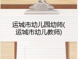 运城市幼儿园幼师(运城市幼儿教师)