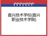 嘉兴技术学校(嘉兴职业技术学院)