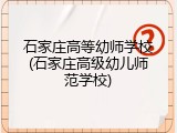 石家庄高等幼师学校(石家庄高级幼儿师范学校)