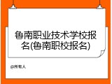 鲁南职业技术学校报名(鲁南职校报名)