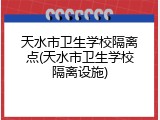 天水市卫生学校隔离点(天水市卫生学校隔离设施)
