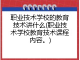 职业技术学校的教育技术讲什么(职业技术学校教育技术课程内容。)