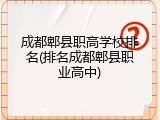 成都郫县职高学校排名(排名成都郫县职业高中)