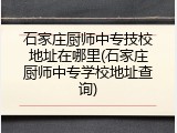 石家庄厨师中专技校地址在哪里(石家庄厨师中专学校地址查询)
