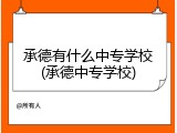 承德有什么中专学校(承德中专学校)