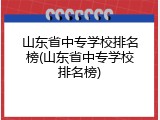 山东省中专学校排名榜(山东省中专学校排名榜)