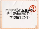 四川省成都卫生学校招生要求(成都卫生学校招生条件)