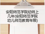 安阳师范学院幼师上几年(安阳师范学院幼儿师范教育年限)