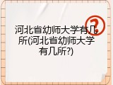 河北省幼师大学有几所(河北省幼师大学有几所?)