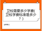 卫校需要多少学费(卫校学费标准是多少？)