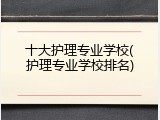 十大护理专业学校(护理专业学校排名)