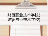 财贸职业技术学校(财贸专业技术学校)