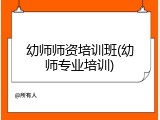 幼师师资培训班(幼师专业培训)