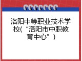 洛阳中等职业技术学校(&ldquo;洛阳市中职教育中心&rdquo;)