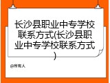 长沙县职业中专学校联系方式(长沙县职业中专学校联系方式)