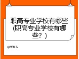 职高专业学校有哪些(职高专业学校有哪些？)