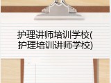 护理讲师培训学校(护理培训讲师学校)