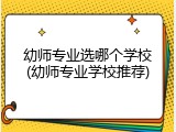 幼师专业选哪个学校(幼师专业学校推荐)