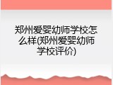 郑州爱婴幼师学校怎么样(郑州爱婴幼师学校评价)