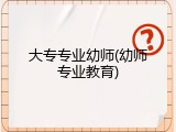 大专专业幼师(幼师专业教育)
