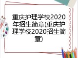 重庆护理学校2020年招生简章(重庆护理学校2020招生简章)