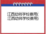 江西幼师学校费用(江西幼师学校费用)