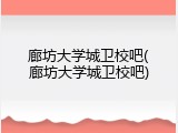 廊坊大学城卫校吧(廊坊大学城卫校吧)