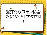 浙江金华卫生学校官网(金华卫生学校官网)