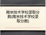 南京技术学校录取分数(南京技术学校录取分数)
