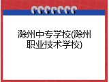 滁州中专学校(滁州职业技术学校)