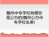 赣州中专学校有哪些是公办的(赣州公办中专学校名单)