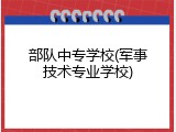 部队中专学校(军事技术专业学校)