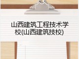 山西建筑工程技术学校(山西建筑技校)