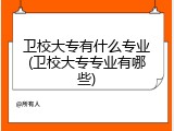 卫校大专有什么专业(卫校大专专业有哪些)
