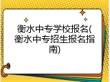 衡水中专学校报名(衡水中专招生报名指南)